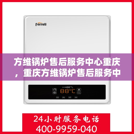 方维锅炉售后服务中心重庆，重庆方维锅炉售后服务中心，专业维护，无忧运行