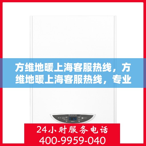 方维地暖上海客服热线，方维地暖上海客服热线，专业解答，温暖您的每一个疑问