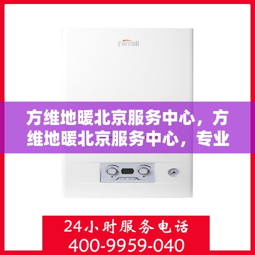方维地暖北京服务中心，方维地暖北京服务中心，专业级服务，温暖您的生活