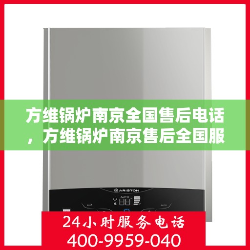 方维锅炉南京全国售后电话，方维锅炉南京售后全国服务热线公布