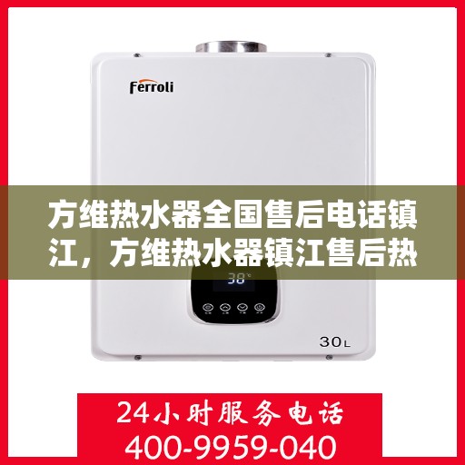 方维热水器全国售后电话镇江，方维热水器镇江售后热线，专业维修，全国售后电话一键解决！