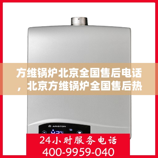 方维锅炉北京全国售后电话，北京方维锅炉全国售后热线电话公布