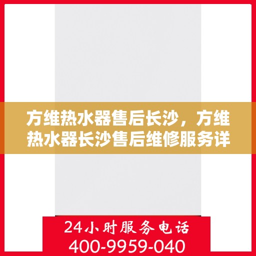 方维热水器售后长沙，方维热水器长沙售后维修服务详解