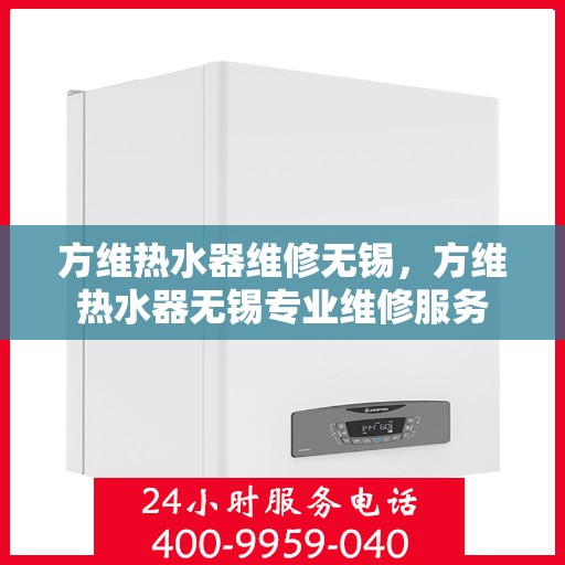 方维热水器维修无锡，方维热水器无锡专业维修服务