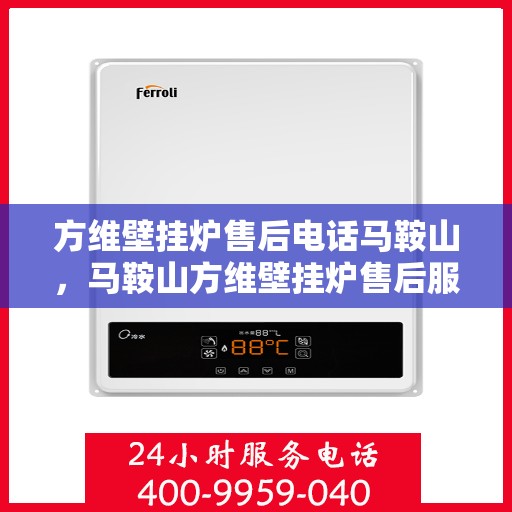 方维壁挂炉售后电话马鞍山，马鞍山方维壁挂炉售后服务热线及维修电话