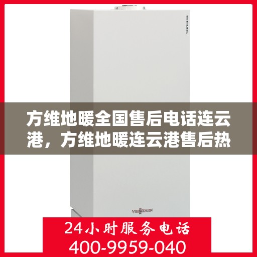 方维地暖全国售后电话连云港，方维地暖连云港售后热线，一站式全国服务体验