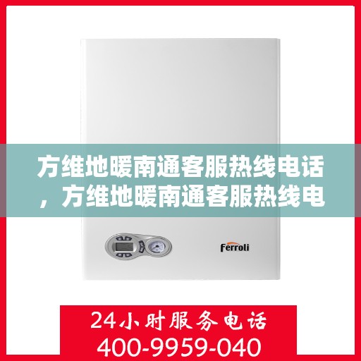 方维地暖南通客服热线电话，方维地暖南通客服热线电话——专业解答，温暖无忧