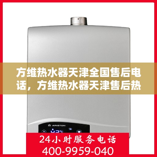 方维热水器天津全国售后电话，方维热水器天津售后热线及全国服务电话汇总