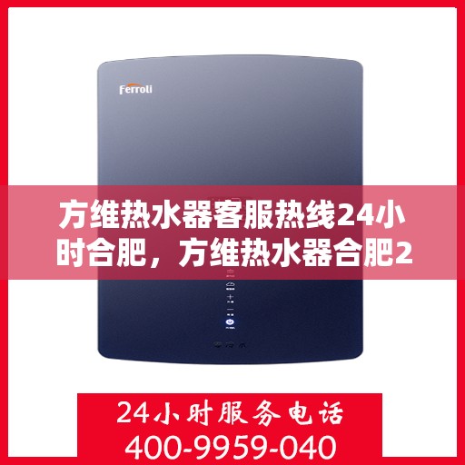 方维热水器客服热线24小时合肥，方维热水器合肥24小时全天候客服热线