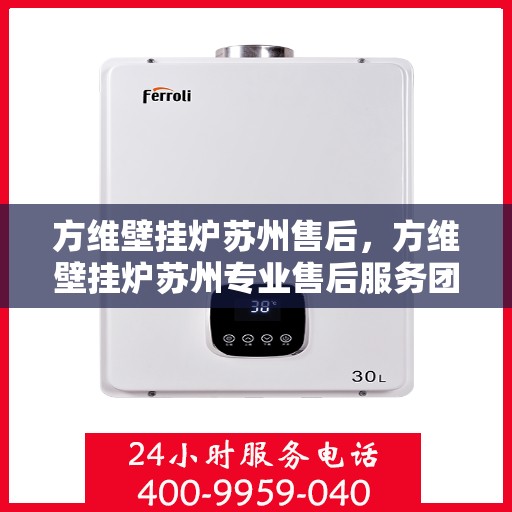 方维壁挂炉苏州售后，方维壁挂炉苏州专业售后服务团队，专注维修，贴心保障
