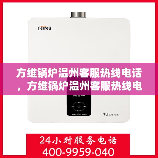 方维锅炉温州客服热线电话，方维锅炉温州客服热线电话公布，专业解答您的锅炉问题！