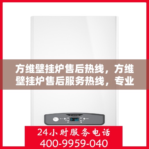 方维壁挂炉售后热线，方维壁挂炉售后服务热线，专业解决您的采暖问题