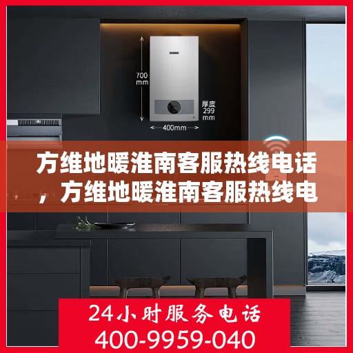 方维地暖淮南客服热线电话，方维地暖淮南客服热线电话公布，一站式服务温暖您的冬季生活