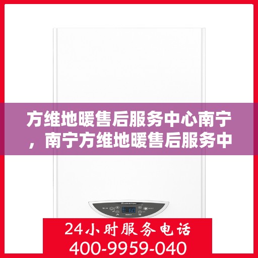 方维地暖售后服务中心南宁，南宁方维地暖售后服务中心，专业维护，温暖您的生活