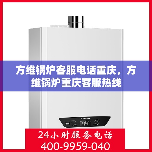 方维锅炉客服电话重庆，方维锅炉重庆客服热线