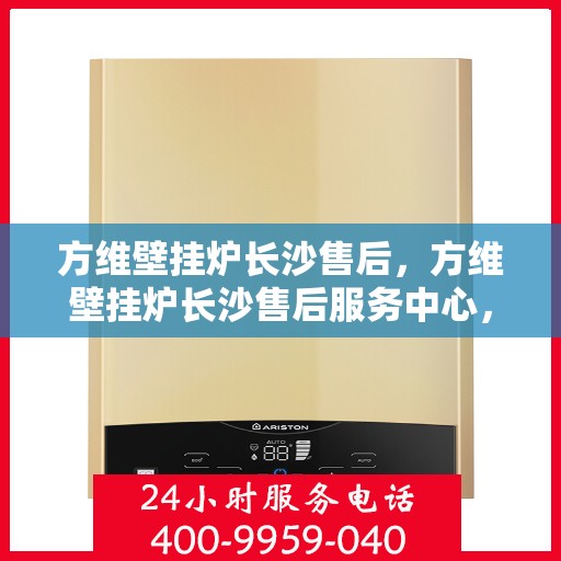 方维壁挂炉长沙售后，方维壁挂炉长沙售后服务中心，专业维修与贴心服务