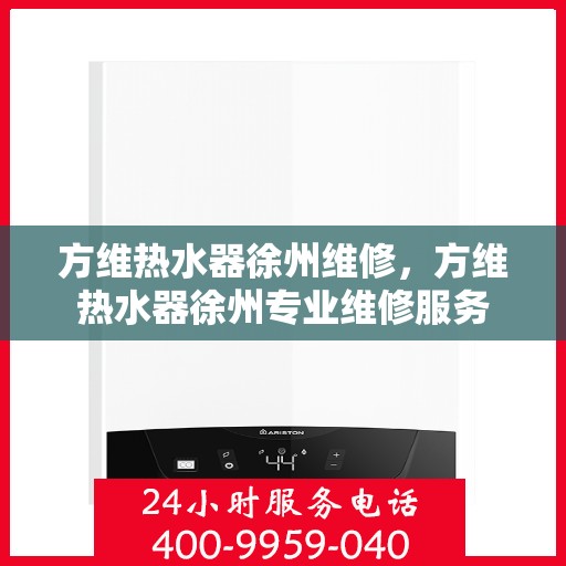 方维热水器徐州维修，方维热水器徐州专业维修服务
