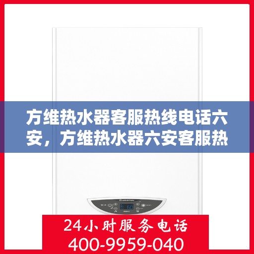 方维热水器客服热线电话六安，方维热水器六安客服热线电话，专业售后，温暖您的生活