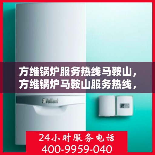 方维锅炉服务热线马鞍山，方维锅炉马鞍山服务热线，专业售后支持，无忧运行保障
