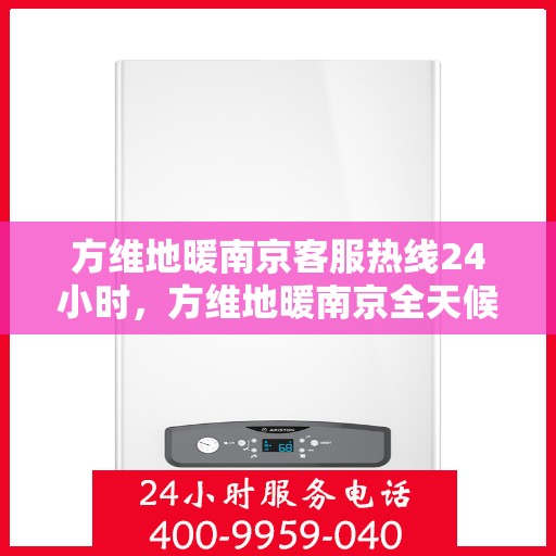 方维地暖南京客服热线24小时，方维地暖南京全天候客服热线，温暖连接，服务不打烊