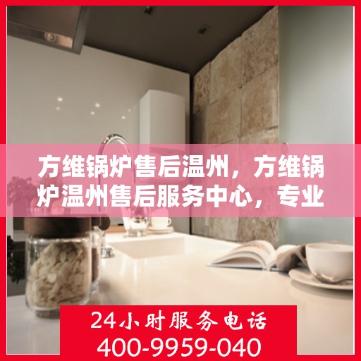 方维锅炉售后温州，方维锅炉温州售后服务中心，专业维修与优质服务同步进行