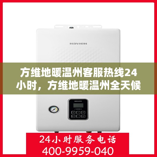 方维地暖温州客服热线24小时，方维地暖温州全天候客服热线，温暖连接，服务不打烊