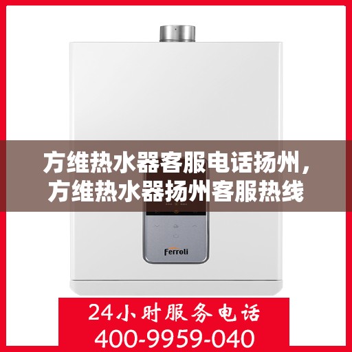 方维热水器客服电话扬州，方维热水器扬州客服热线