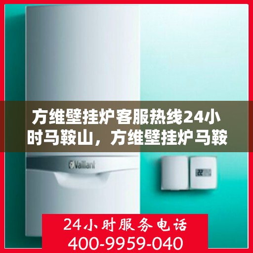 方维壁挂炉客服热线24小时马鞍山，方维壁挂炉马鞍山24小时客服热线全面服务