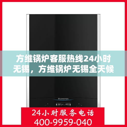 方维锅炉客服热线24小时无锡，方维锅炉无锡全天候客服热线，贴心服务不打烊