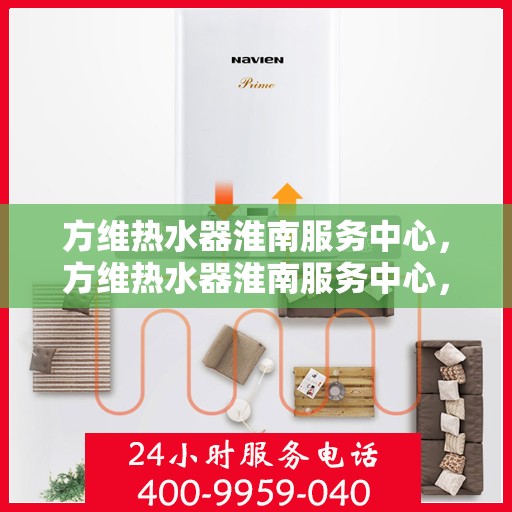 方维热水器淮南服务中心，方维热水器淮南服务中心，专业维修与优质服务并行