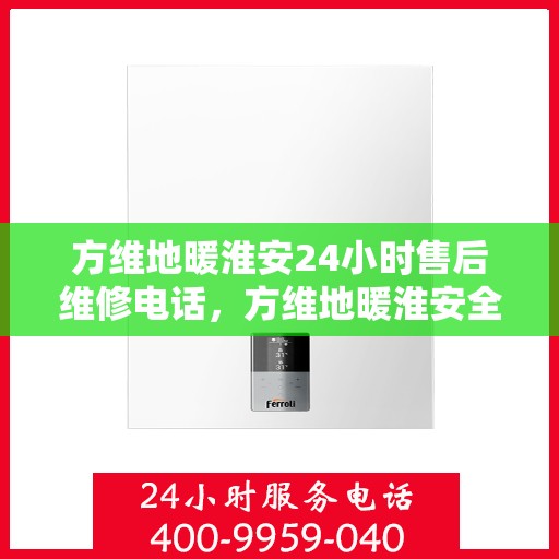 方维地暖淮安24小时售后维修电话，方维地暖淮安全天候售后维修服务热线