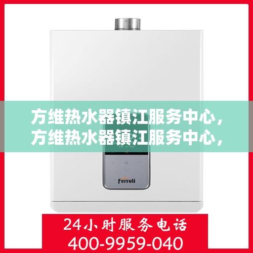 方维热水器镇江服务中心，方维热水器镇江服务中心，专业维修，贴心服务